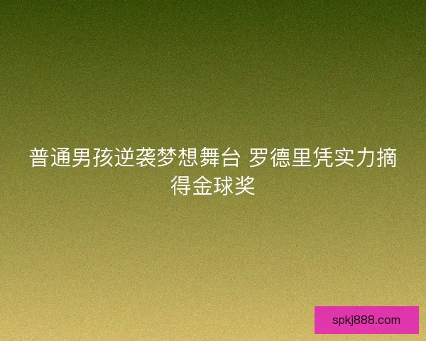 普通男孩逆袭梦想舞台 罗德里凭实力摘得金球奖
